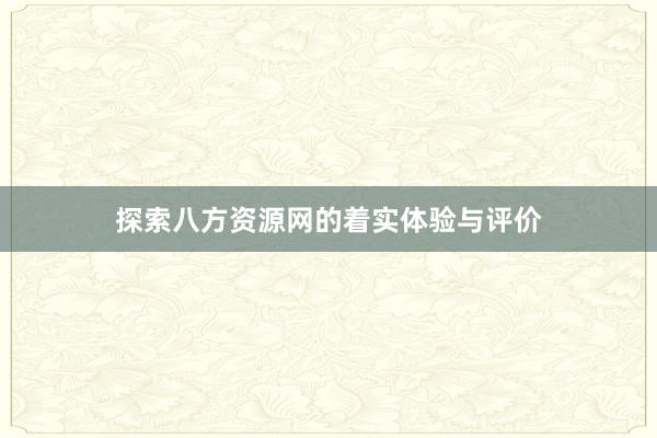 探索八方资源网的着实体验与评价